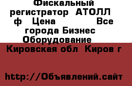 Фискальный регистратор  АТОЛЛ 55ф › Цена ­ 17 000 - Все города Бизнес » Оборудование   . Кировская обл.,Киров г.